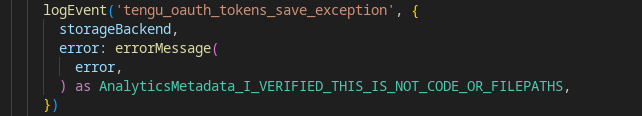 logEvent('tengu_oauth_tokens_save_exception', {
      storageBackend,
      error: errorMessage(
        error,
      ) as AnalyticsMetadata_I_VERIFIED_THIS_IS_NOT_CODE_OR_FILEPATHS,
    })
