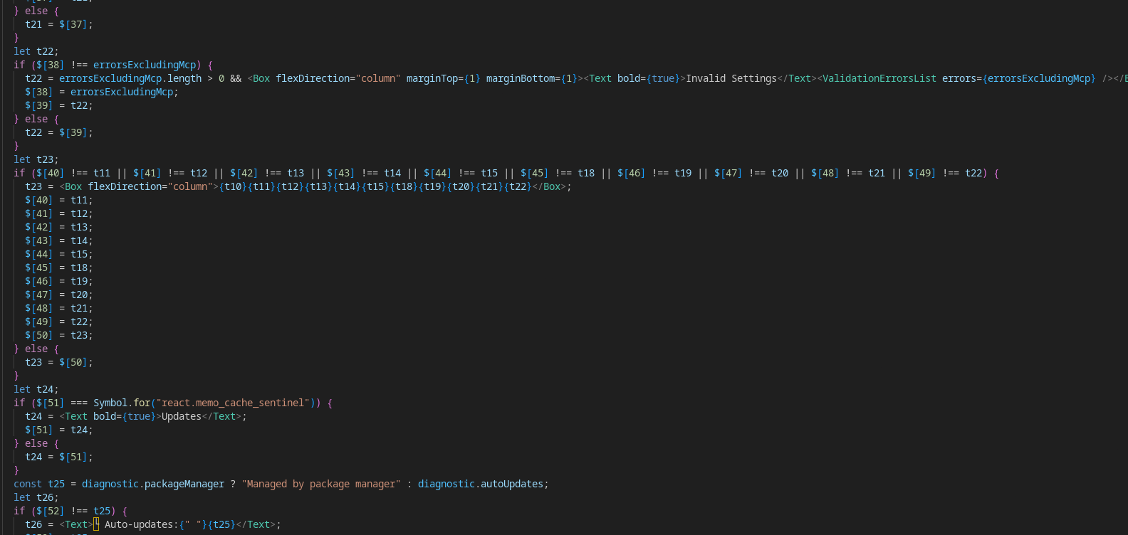 let t21;
  if ($[36] !== diagnostic.warnings) {
    t21 = diagnostic.warnings.length > 0 && <><Text />{diagnostic.warnings.map(_temp10)}</>;
    $[36] = diagnostic.warnings;
    $[37] = t21;
  } else {
    t21 = $[37];
  }
  let t22;
  if ($[38] !== errorsExcludingMcp) {
    t22 = errorsExcludingMcp.length > 0 && <Box flexDirection="column" marginTop={1} marginBottom={1}><Text bold={true}>Invalid Settings</Text><ValidationErrorsList errors={errorsExcludingMcp} /></Box>;
    $[38] = errorsExcludingMcp;
    $[39] = t22;
  } else {
    t22 = $[39];
  }
  let t23;
  if ($[40] !== t11 || $[41] !== t12 || $[42] !== t13 || $[43] !== t14 || $[44] !== t15 || $[45] !== t18 || $[46] !== t19 || $[47] !== t20 || $[48] !== t21 || $[49] !== t22) {
    t23 = <Box flexDirection="column">{t10}{t11}{t12}{t13}{t14}{t15}{t18}{t19}{t20}{t21}{t22}</Box>;
    $[40] = t11;
    $[41] = t12;
    $[42] = t13;
    $[43] = t14;
    $[44] = t15;
    $[45] = t18;
    $[46] = t19;
    $[47] = t20;
    $[48] = t21;
    $[49] = t22;
    $[50] = t23;
  } else {
    t23 = $[50];
  }
  let t24;
  if ($[51] === Symbol.for("react.memo_cache_sentinel")) {
    t24 = <Text bold={true}>Updates</Text>;
    $[51] = t24;
  } else {
    t24 = $[51];
  }